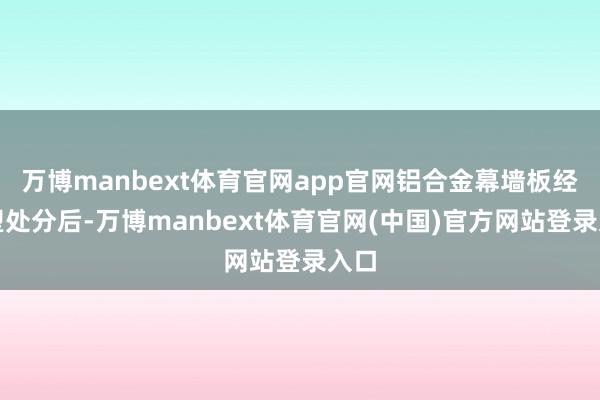 万博manbext体育官网app官网铝合金幕墙板经喷塑处分后-万博manbext体育官网(中国)官方网站登录入口