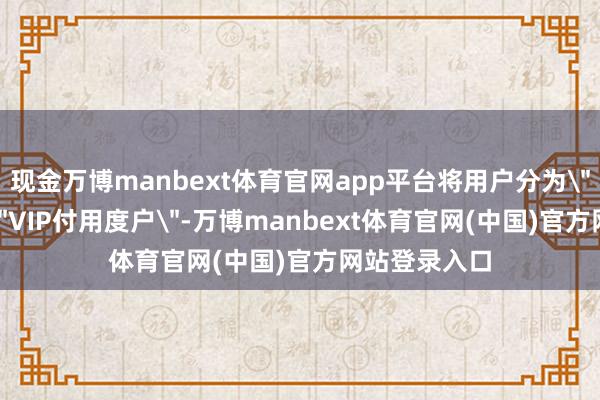 现金万博manbext体育官网app平台将用户分为