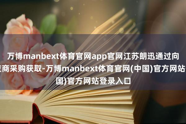万博manbext体育官网app官网江苏朗迅通过向外部供应商采购获取-万博manbext体育官网(中国)官方网站登录入口