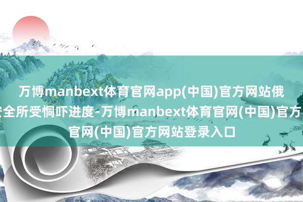 万博manbext体育官网app(中国)官方网站俄罗斯将视其安全所受恫吓进度-万博manbext体育官网(中国)官方网站登录入口