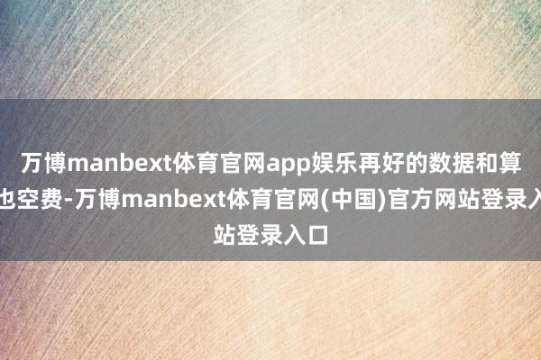 万博manbext体育官网app娱乐再好的数据和算法也空费-万博manbext体育官网(中国)官方网站登录入口