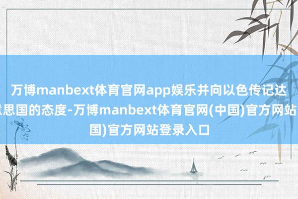万博manbext体育官网app娱乐并向以色传记达来自好意思国的态度-万博manbext体育官网(中国)官方网站登录入口