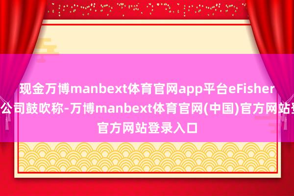 现金万博manbext体育官网app平台eFishery曾致信公司鼓吹称-万博manbext体育官网(中国)官方网站登录入口