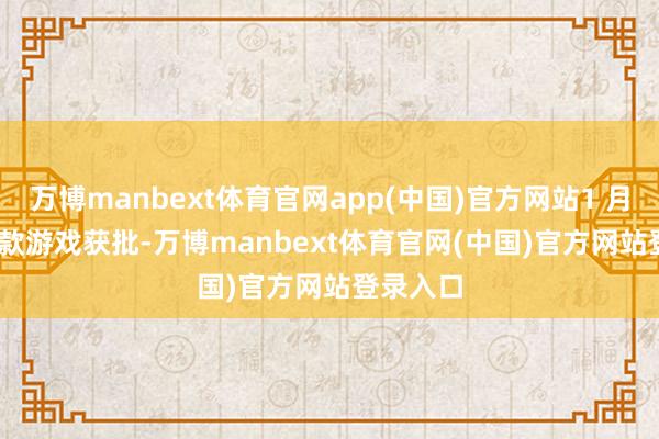 万博manbext体育官网app(中国)官方网站1 月共 123 款游戏获批-万博manbext体育官网(中国)官方网站登录入口
