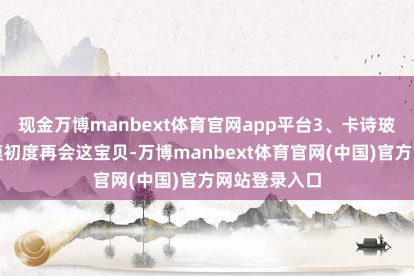 现金万博manbext体育官网app平台3、卡诗玻尿酸水光发膜初度再会这宝贝-万博manbext体育官网(中国)官方网站登录入口