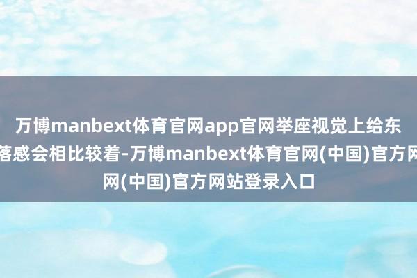 万博manbext体育官网app官网举座视觉上给东说念主的利落感会相比较着-万博manbext体育官网(中国)官方网站登录入口
