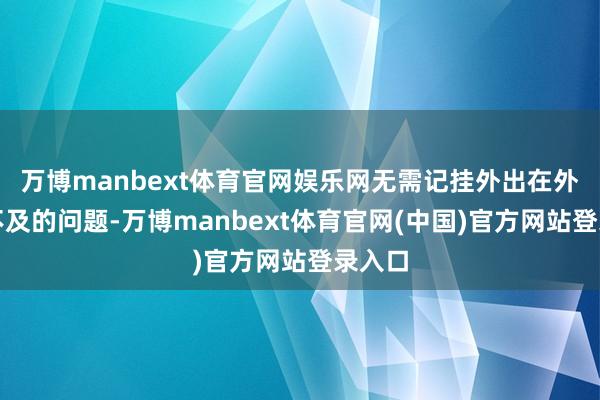 万博manbext体育官网娱乐网无需记挂外出在外电量不及的问题-万博manbext体育官网(中国)官方网站登录入口