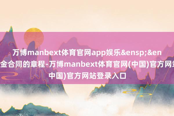 万博manbext体育官网app娱乐&ensp;&ensp;根据基金合同的章程-万博manbext体育官网(中国)官方网站登录入口