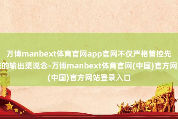 万博manbext体育官网app官网不仅严格管控先进导弹系统的输出渠说念-万博manbext体育官网(中国)官方网站登录入口