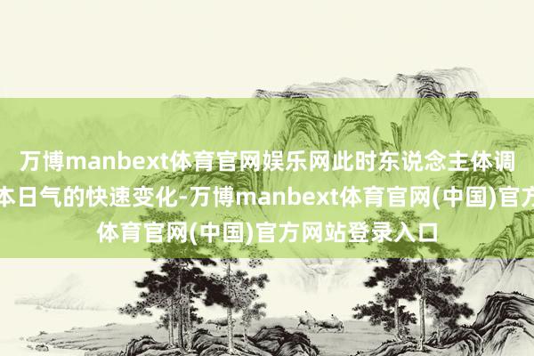 万博manbext体育官网娱乐网此时东说念主体调度功能还不妥本日气的快速变化-万博manbext体育官网(中国)官方网站登录入口