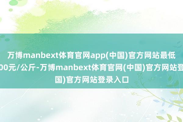 万博manbext体育官网app(中国)官方网站最低报价6.00元/公斤-万博manbext体育官网(中国)官方网站登录入口