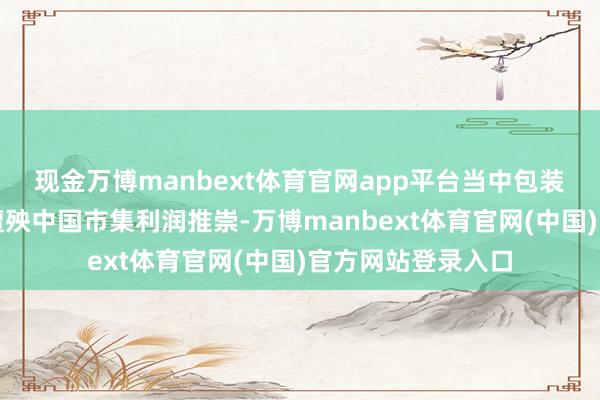 现金万博manbext体育官网app平台当中包装肉类销售疲软将遭殃中国市集利润推崇-万博manbext体育官网(中国)官方网站登录入口