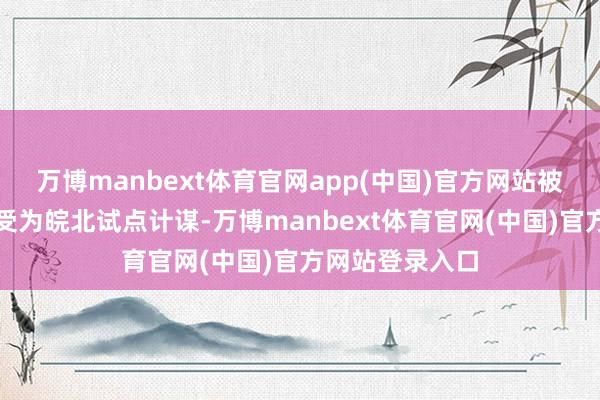 万博manbext体育官网app(中国)官方网站被农业农村部经受为皖北试点计谋-万博manbext体育官网(中国)官方网站登录入口