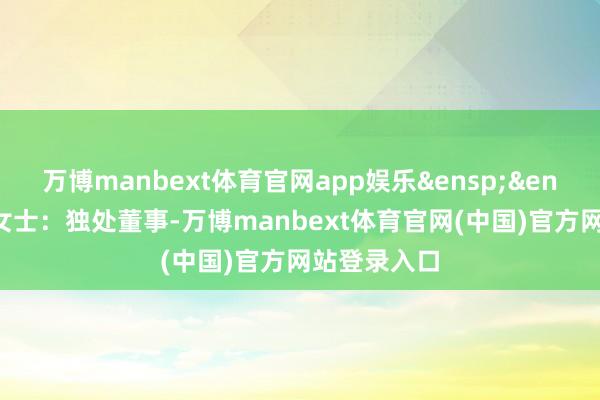 万博manbext体育官网app娱乐 陈佳俊女士:独处董事-万博manbext体育官网(中国)官方网站登录入口