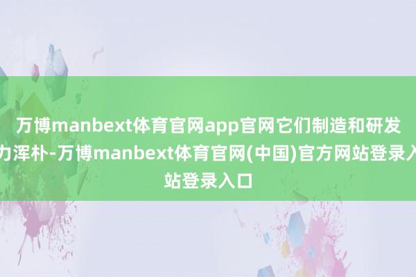 万博manbext体育官网app官网它们制造和研发实力浑朴-万博manbext体育官网(中国)官方网站登录入口