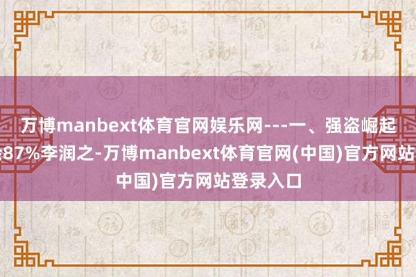 万博manbext体育官网娱乐网---一、强盗崛起伸开剩余87%李润之-万博manbext体育官网(中国)官方网站登录入口