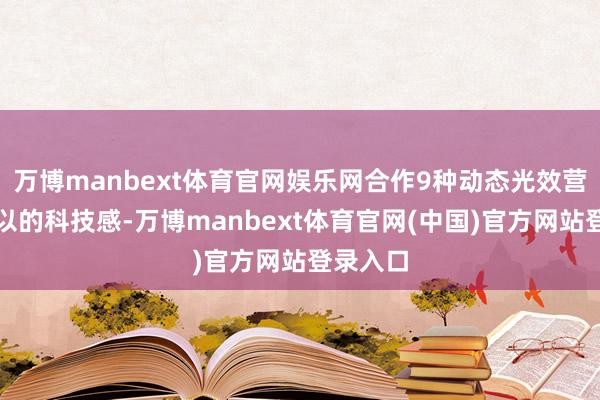 万博manbext体育官网娱乐网合作9种动态光效营造出可以的科技感-万博manbext体育官网(中国)官方网站登录入口