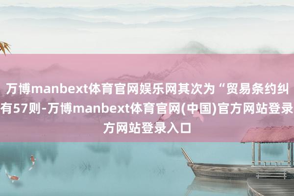 万博manbext体育官网娱乐网其次为“贸易条约纠纷”有57则-万博manbext体育官网(中国)官方网站登录入口