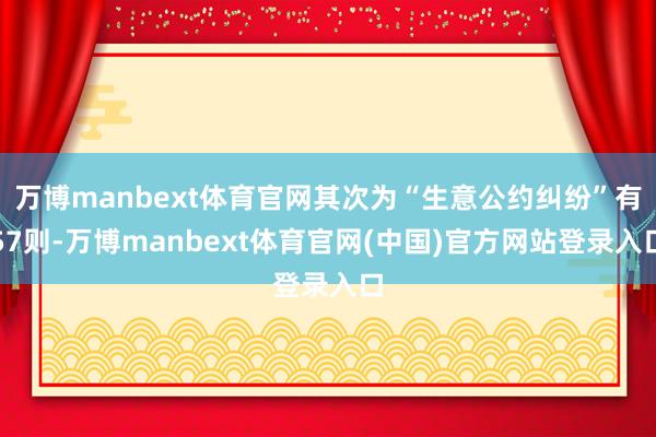 万博manbext体育官网其次为“生意公约纠纷”有57则-万博manbext体育官网(中国)官方网站登录入口