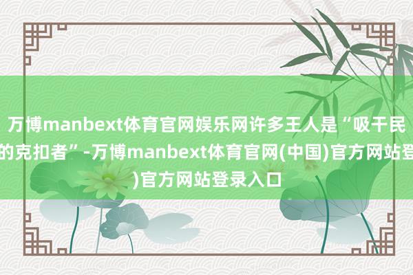 万博manbext体育官网娱乐网许多王人是“吸干民脂民膏的克扣者”-万博manbext体育官网(中国)官方网站登录入口