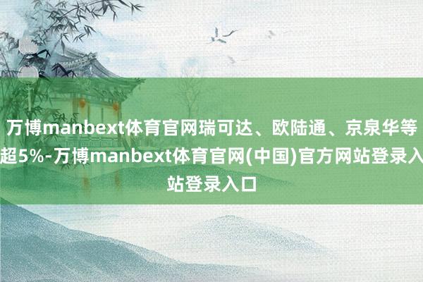 万博manbext体育官网瑞可达、欧陆通、京泉华等涨超5%-万博manbext体育官网(中国)官方网站登录入口