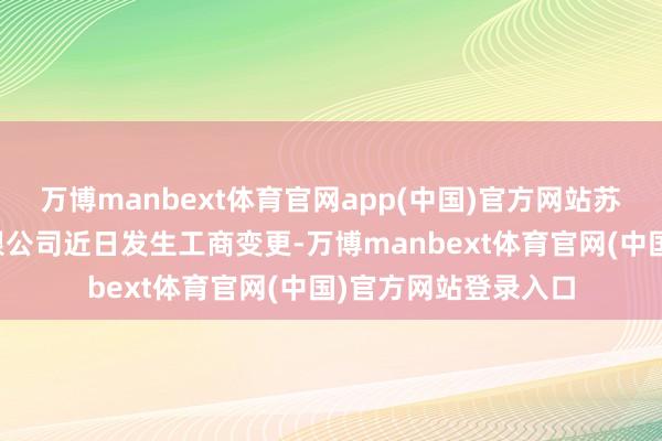 万博manbext体育官网app(中国)官方网站苏州研途熟识科技有限公司近日发生工商变更-万博manbext体育官网(中国)官方网站登录入口