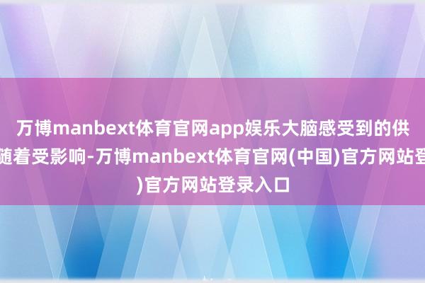 万博manbext体育官网app娱乐大脑感受到的供血也会随着受影响-万博manbext体育官网(中国)官方网站登录入口
