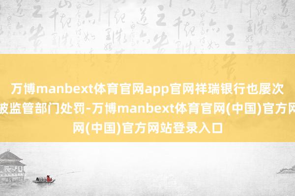 万博manbext体育官网app官网祥瑞银行也屡次因违法问题被监管部门处罚-万博manbext体育官网(中国)官方网站登录入口
