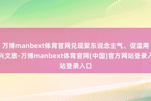 万博manbext体育官网兑现聚东说念主气、促滥用、兴文旅-万博manbext体育官网(中国)官方网站登录入口