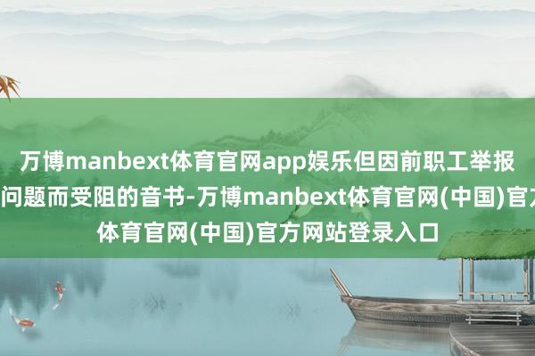 万博manbext体育官网app娱乐但因前职工举报其“上市合规”问题而受阻的音书-万博manbext体育官网(中国)官方网站登录入口