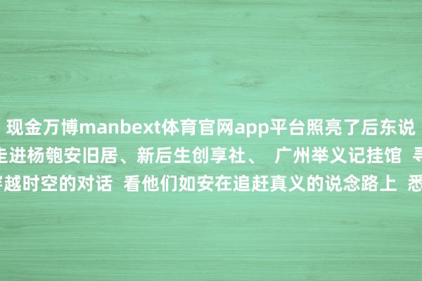 现金万博manbext体育官网app平台照亮了后东说念主  🌟🌟🌟  走进杨匏安旧居、新后生创享社、  广州举义记挂馆  寻找念念想的星火  开展一场穿越时空的对话  看他们如安在追赶真义的说念路上  悉力前行        逛完这几个红色地标  不错到东说念主民公园  用20分钟调节心灵  看鸟儿在姿雅上逾越  看散布的游东说念主在绿荫间舒适穿行  一幅东说念主与当然调解共生的画卷  跃然咫尺      开首：广州越秀发布                   -万博manbext体育官网(中国)官方网站登录入口