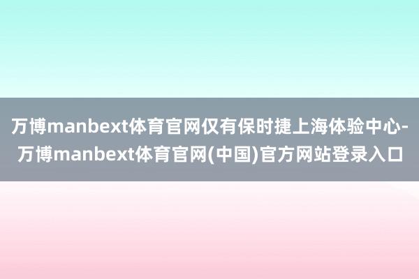 万博manbext体育官网仅有保时捷上海体验中心-万博manbext体育官网(中国)官方网站登录入口