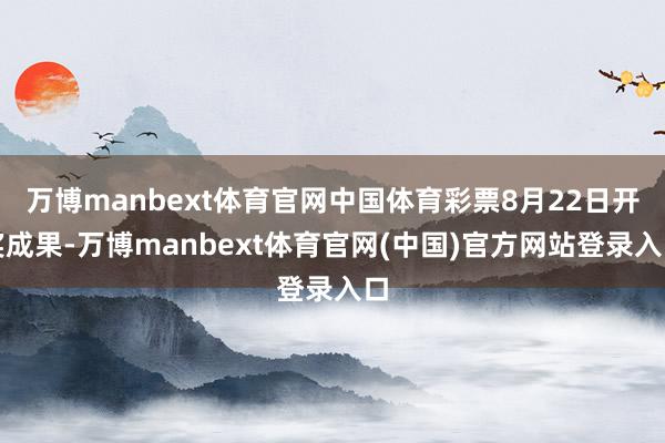 万博manbext体育官网中国体育彩票8月22日开奖成果-万博manbext体育官网(中国)官方网站登录入口
