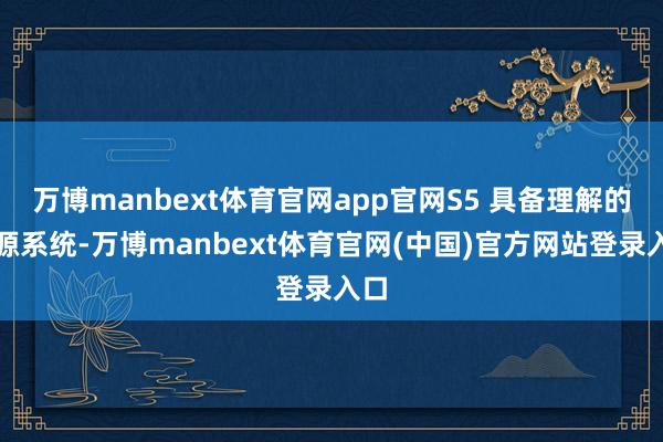 万博manbext体育官网app官网S5 具备理解的能源系统-万博manbext体育官网(中国)官方网站登录入口