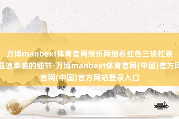 万博manbext体育官网娱乐网细看红色三谈杠条纹中还有彰显速率感的细节-万博manbext体育官网(中国)官方网站登录入口