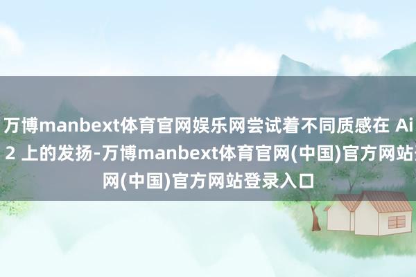 万博manbext体育官网娱乐网尝试着不同质感在 Air Yeezy 2 上的发扬-万博manbext体育官网(中国)官方网站登录入口