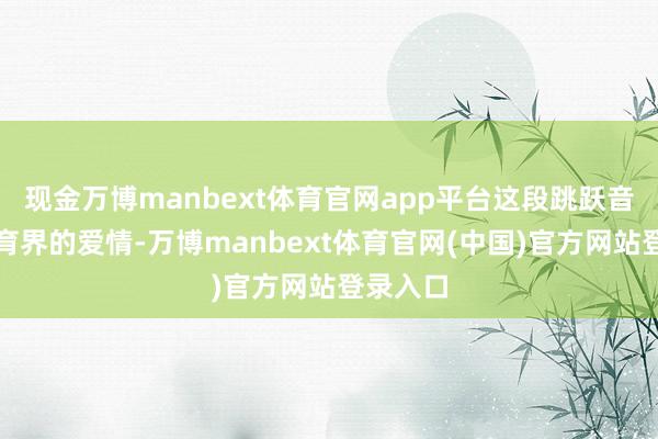 现金万博manbext体育官网app平台这段跳跃音乐与体育界的爱情-万博manbext体育官网(中国)官方网站登录入口