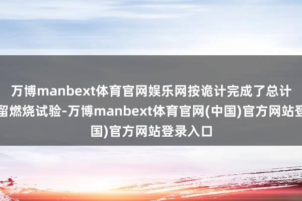 万博manbext体育官网娱乐网按诡计完成了总计预定系留燃烧试验-万博manbext体育官网(中国)官方网站登录入口
