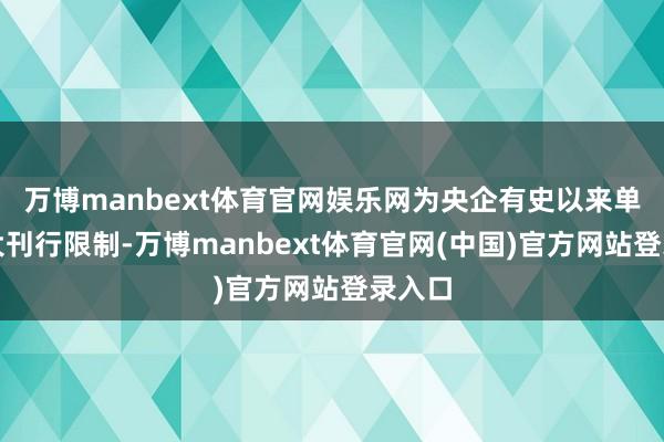 万博manbext体育官网娱乐网为央企有史以来单笔最大刊行限制-万博manbext体育官网(中国)官方网站登录入口