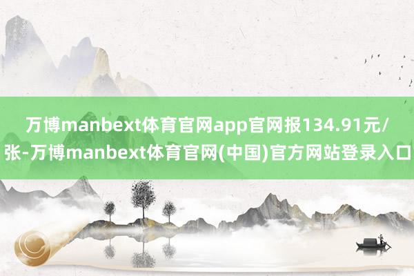 万博manbext体育官网app官网报134.91元/张-万博manbext体育官网(中国)官方网站登录入口