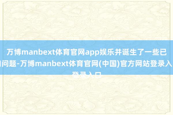 万博manbext体育官网app娱乐并诞生了一些已知问题-万博manbext体育官网(中国)官方网站登录入口