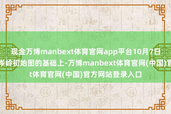 现金万博manbext体育官网app平台10月7日上铁集团在启用岑岭初始图的基础上-万博manbext体育官网(中国)官方网站登录入口
