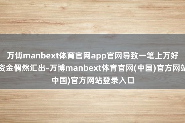 万博manbext体育官网app官网导致一笔上万好意思元的资金偶然汇出-万博manbext体育官网(中国)官方网站登录入口