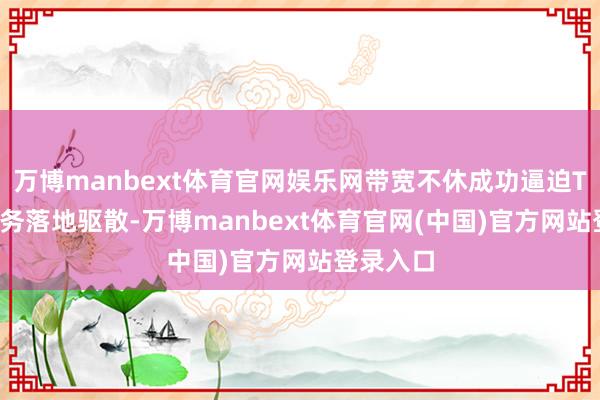 万博manbext体育官网娱乐网带宽不休成功逼迫Token业务落地驱散-万博manbext体育官网(中国)官方网站登录入口