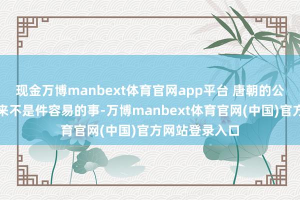 现金万博manbext体育官网app平台 唐朝的公主嫁东谈主向来不是件容易的事-万博manbext体育官网(中国)官方网站登录入口