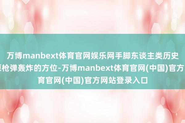 万博manbext体育官网娱乐网手脚东谈主类历史上第一个遭原枪弹轰炸的方位-万博manbext体育官网(中国)官方网站登录入口