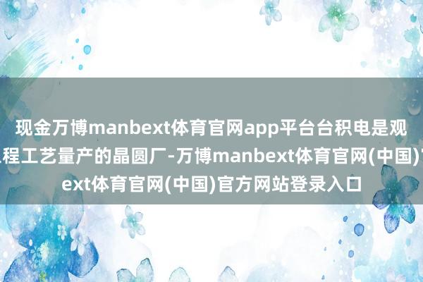 现金万博manbext体育官网app平台台积电是观点增建3座2nm工程工艺量产的晶圆厂-万博manbext体育官网(中国)官方网站登录入口