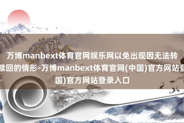 万博manbext体育官网娱乐网以免出现因无法转股而被赎回的情形-万博manbext体育官网(中国)官方网站登录入口
