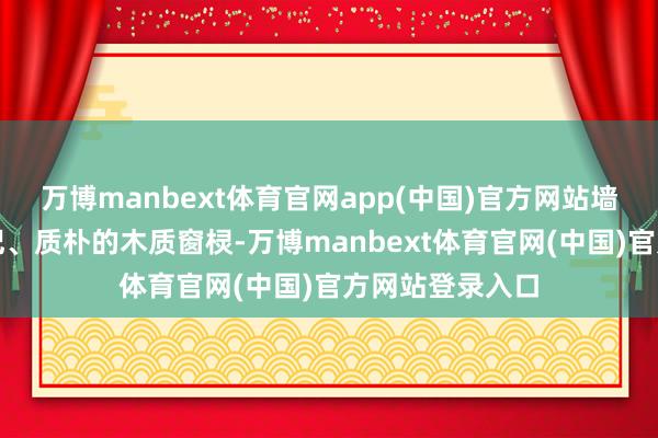 万博manbext体育官网app(中国)官方网站墙体上斑驳的钤记、质朴的木质窗棂-万博manbext体育官网(中国)官方网站登录入口