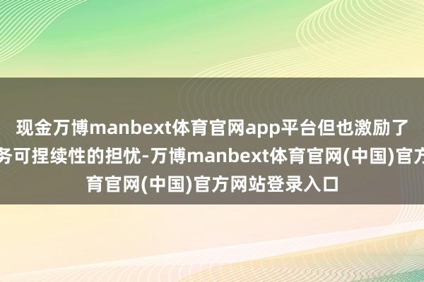 现金万博manbext体育官网app平台但也激励了市集对日本债务可捏续性的担忧-万博manbext体育官网(中国)官方网站登录入口